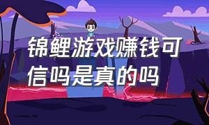 锦鲤游戏赚钱可信吗是真的吗