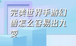 完美世界手游幻兽怎么容易出九变