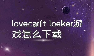 lovecarft loeker游戏怎么下载