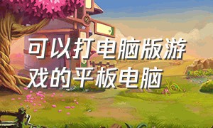 可以打电脑版游戏的平板电脑