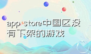 app store中国区没有下架的游戏