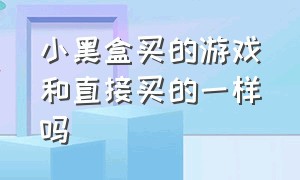 小黑盒买的游戏和直接买的一样吗