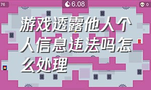 游戏透露他人个人信息违法吗怎么处理