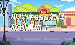 小程序app怎样放到桌面上