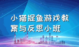 小猫捉鱼游戏教案与反思小班