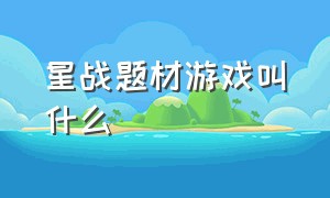 星战题材游戏叫什么