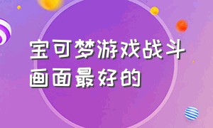 宝可梦游戏战斗画面最好的