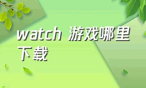 watch 游戏哪里下载