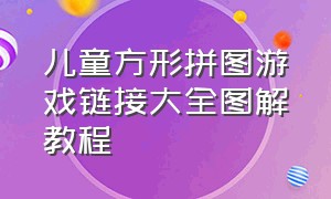 儿童方形拼图游戏链接大全图解教程