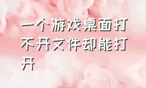 一个游戏桌面打不开文件却能打开