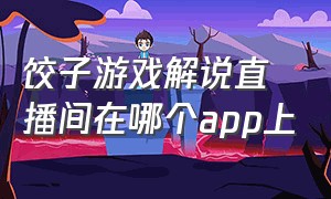 饺子游戏解说直播间在哪个app上