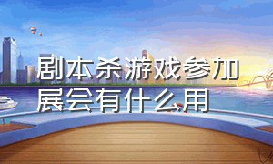 剧本杀游戏参加展会有什么用