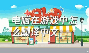 电脑在游戏中怎么翻译中文