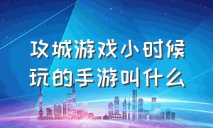 攻城游戏小时候玩的手游叫什么