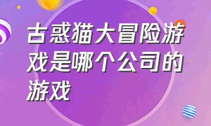 古惑猫大冒险游戏是哪个公司的游戏