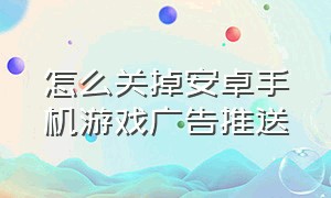 怎么关掉安卓手机游戏广告推送