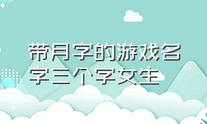 带月字的游戏名字三个字女生