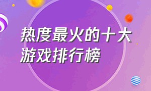 热度最火的十大游戏排行榜