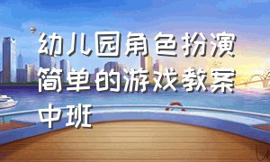 幼儿园角色扮演简单的游戏教案中班