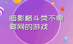 暗影格斗类不需要网的游戏