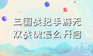 三国战纪手游无双战魂怎么开启