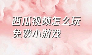 西瓜视频怎么玩免费小游戏