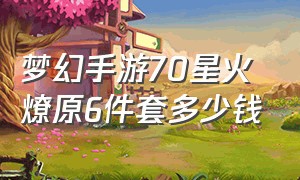 梦幻手游70星火燎原6件套多少钱