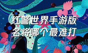 红警世界手游版名将哪个最难打