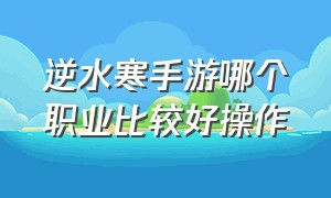 逆水寒手游哪个职业比较好操作