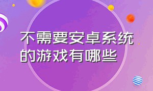 不需要安卓系统的游戏有哪些