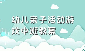 幼儿亲子活动游戏中班教案