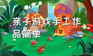 亲子游戏手工作品简单