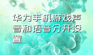 华为手机游戏声音和语音分开设置