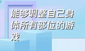 能够调整自己身体所有部位的游戏