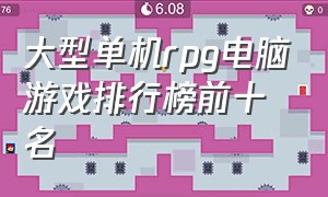 大型单机rpg电脑游戏排行榜前十名