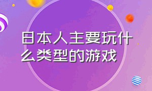 日本人主要玩什么类型的游戏