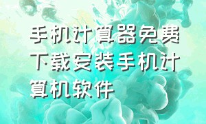 手机计算器免费下载安装手机计算机软件