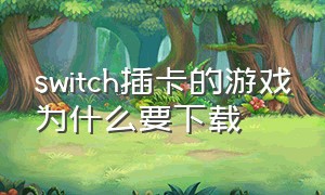 switch插卡的游戏为什么要下载