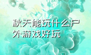 秋天能玩什么户外游戏好玩