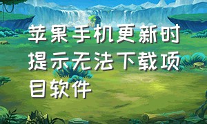 苹果手机更新时提示无法下载项目软件