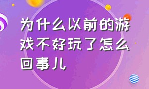 为什么以前的游戏不好玩了怎么回事儿