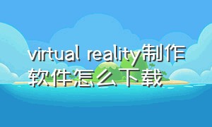 virtual reality制作软件怎么下载