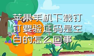 苹果手机下载钉钉要验证码是空白的怎么回事