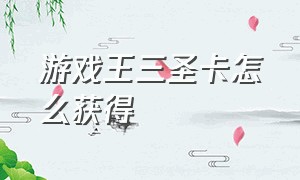 游戏王三圣卡怎么获得