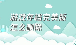 游戏存档完美版怎么删除