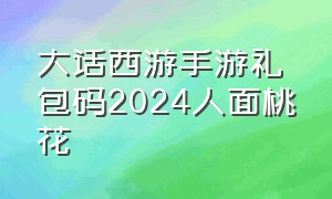 大话西游手游礼包码2024人面桃花