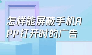 怎样能屏蔽手机APP打开时的广告