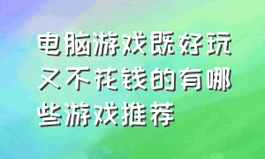 电脑游戏既好玩又不花钱的有哪些游戏推荐