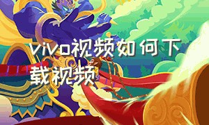 vivo视频如何下载视频