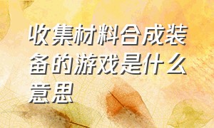 收集材料合成装备的游戏是什么意思